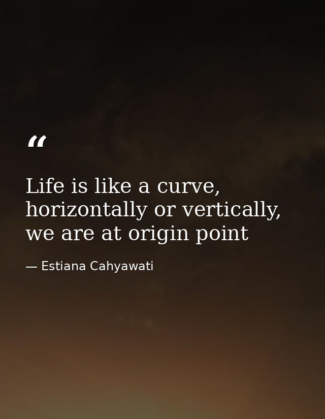 Life is like a curve, horizontally or vertically, we are at origin point — Estiana Cahyawati