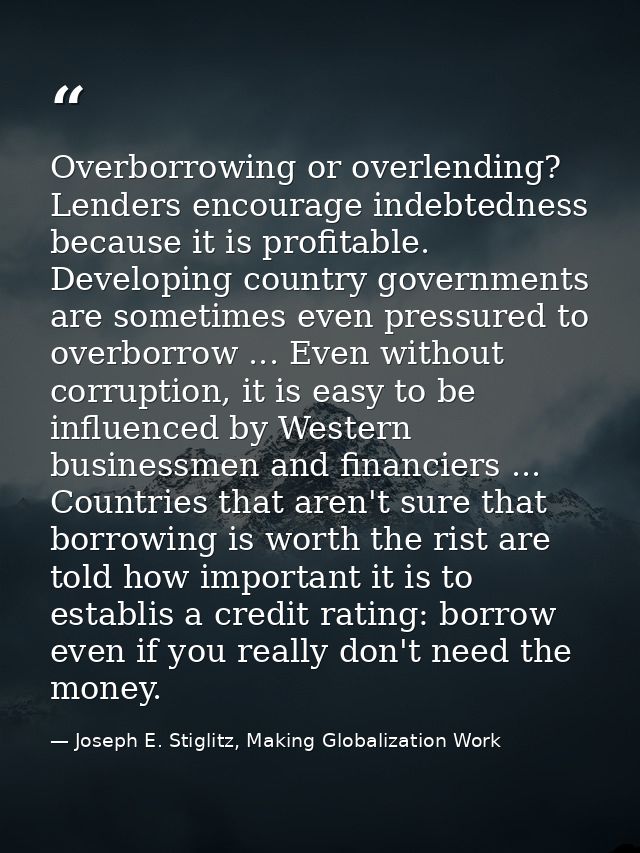 Overborrowing or overlending? Lenders encourage indebtedness because it is profitable. Developing country governments ar — Joseph E. Stiglitz, Making Globalization Work