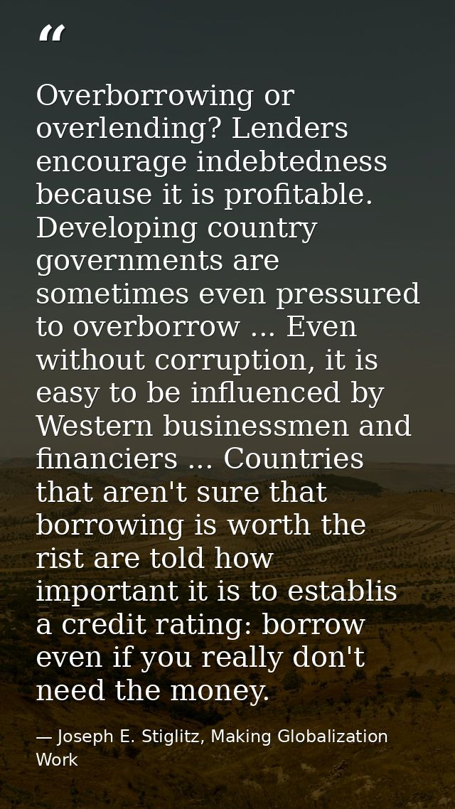 Overborrowing or overlending? Lenders encourage indebtedness because it is profitable. Developing country governments ar — Joseph E. Stiglitz, Making Globalization Work