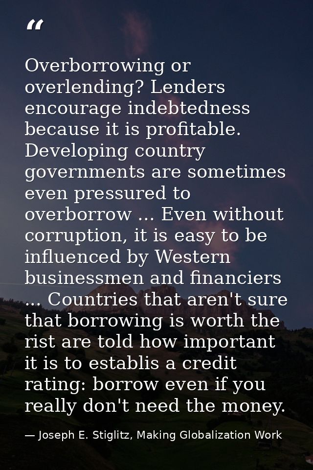 Overborrowing or overlending? Lenders encourage indebtedness because it is profitable. Developing country governments ar — Joseph E. Stiglitz, Making Globalization Work