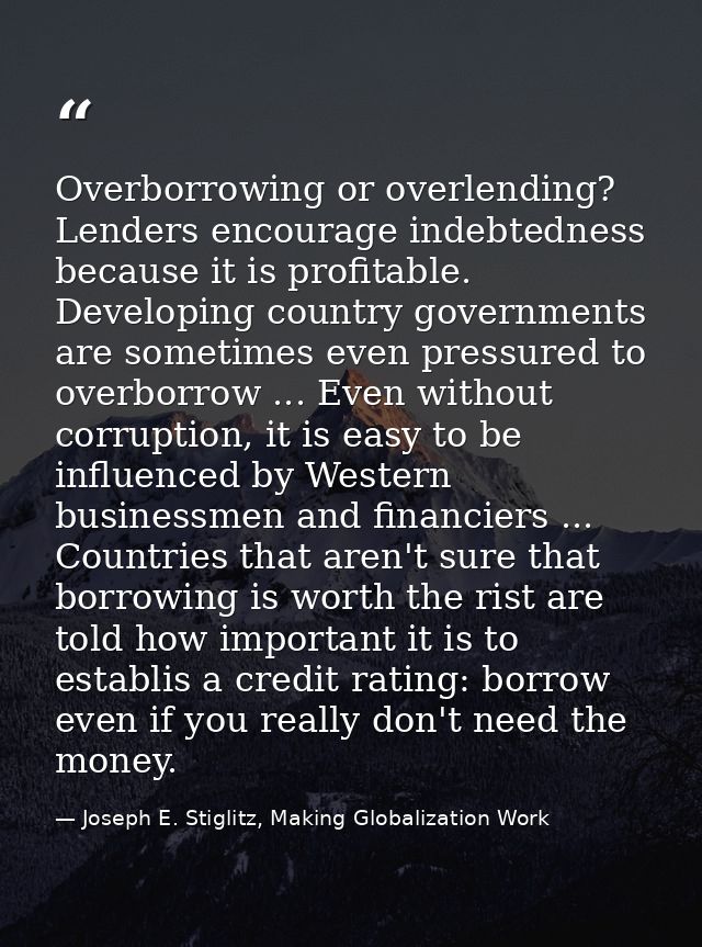 Overborrowing or overlending? Lenders encourage indebtedness because it is profitable. Developing country governments ar — Joseph E. Stiglitz, Making Globalization Work