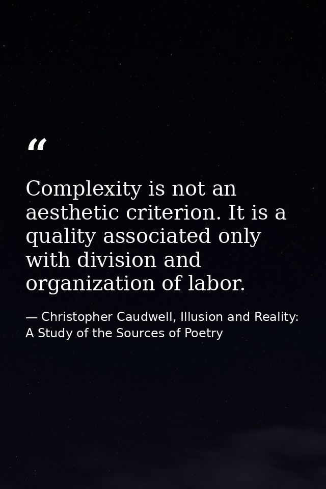Complexity is not an aesthetic criterion. It is a quality associated only with division and organization of labor. — Christopher Caudwell, Illusion and Reality: A Study of the Sources of Poetry