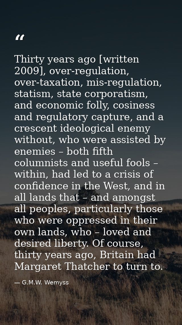 Thirty years ago [written 2009], over-regulation, over-taxation, mis-regulation, statism, state corporatism, and economi — G.M.W. Wemyss