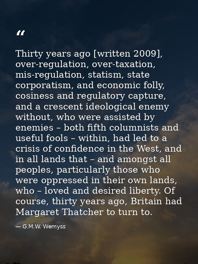 Thirty years ago [written 2009], over-regulation, over-taxation, mis-regulation, statism, state corporatism, and economi — G.M.W. Wemyss
