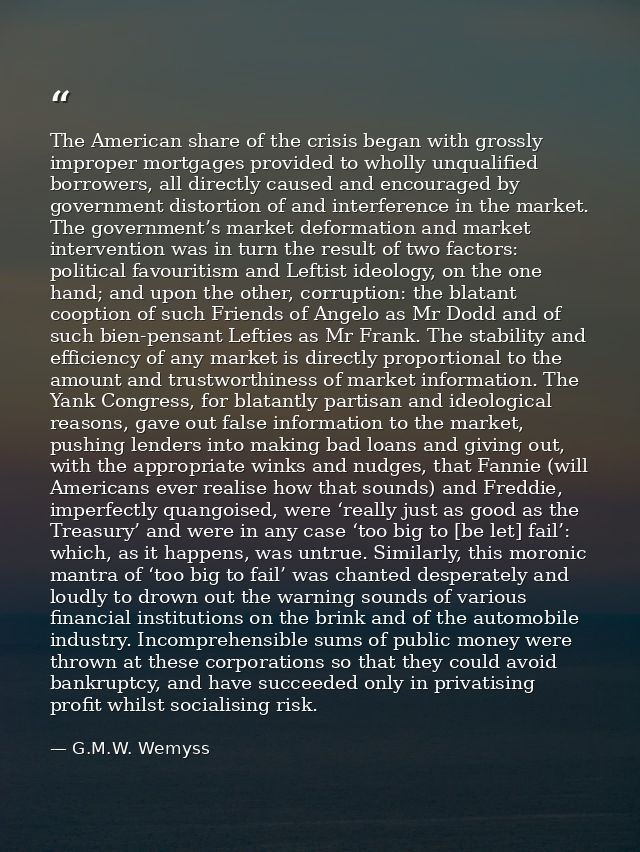 The American share of the crisis began with grossly improper mortgages provided to wholly unqualified borrowers, all dir — G.M.W. Wemyss