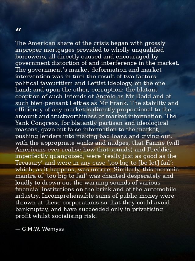 The American share of the crisis began with grossly improper mortgages provided to wholly unqualified borrowers, all dir — G.M.W. Wemyss