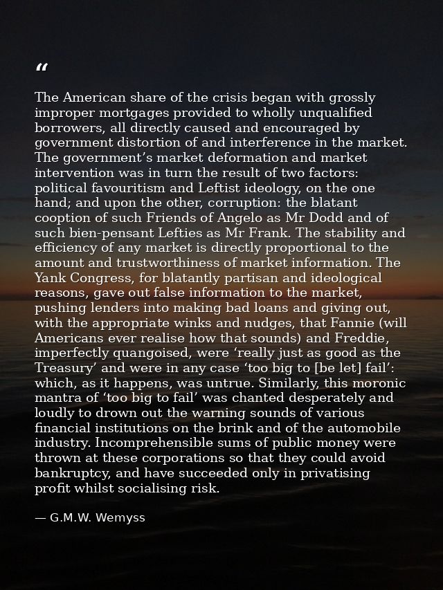 The American share of the crisis began with grossly improper mortgages provided to wholly unqualified borrowers, all dir — G.M.W. Wemyss