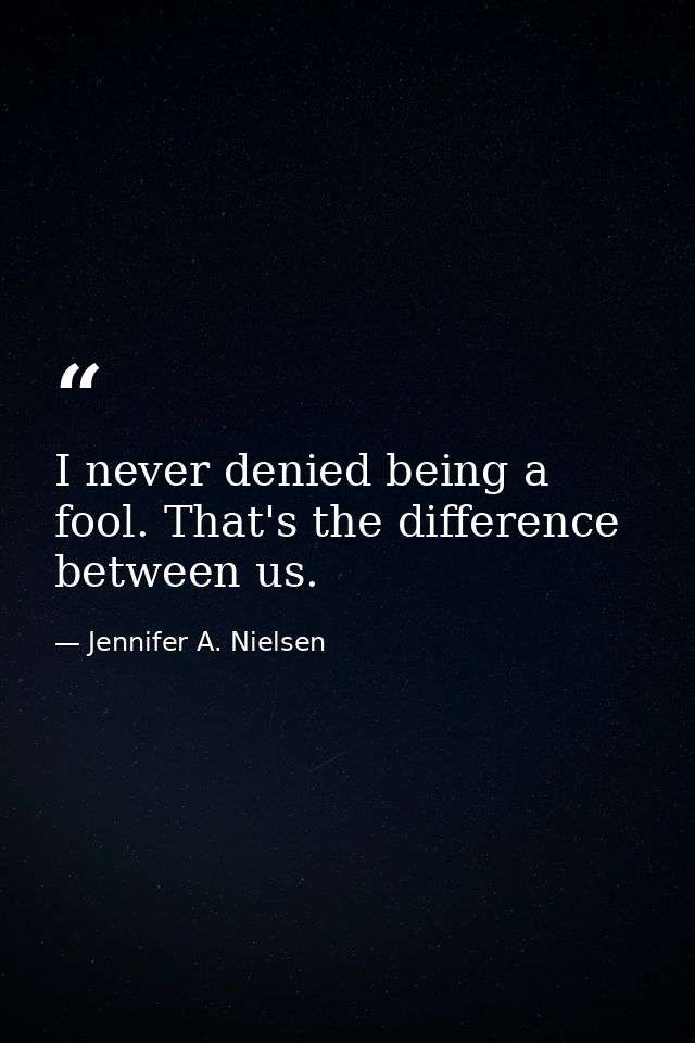 I never denied being a fool. That's the difference between us. — Jennifer A. Nielsen