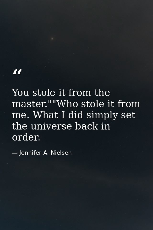 You stole it from the master.""Who stole it from me. What I did simply set the universe back in order. — Jennifer A. Nielsen