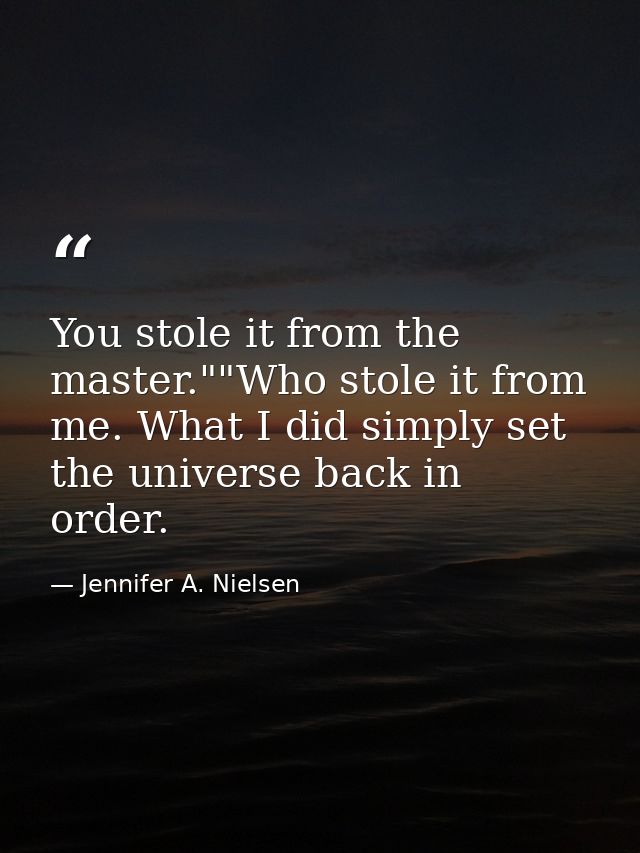 You stole it from the master.""Who stole it from me. What I did simply set the universe back in order. — Jennifer A. Nielsen