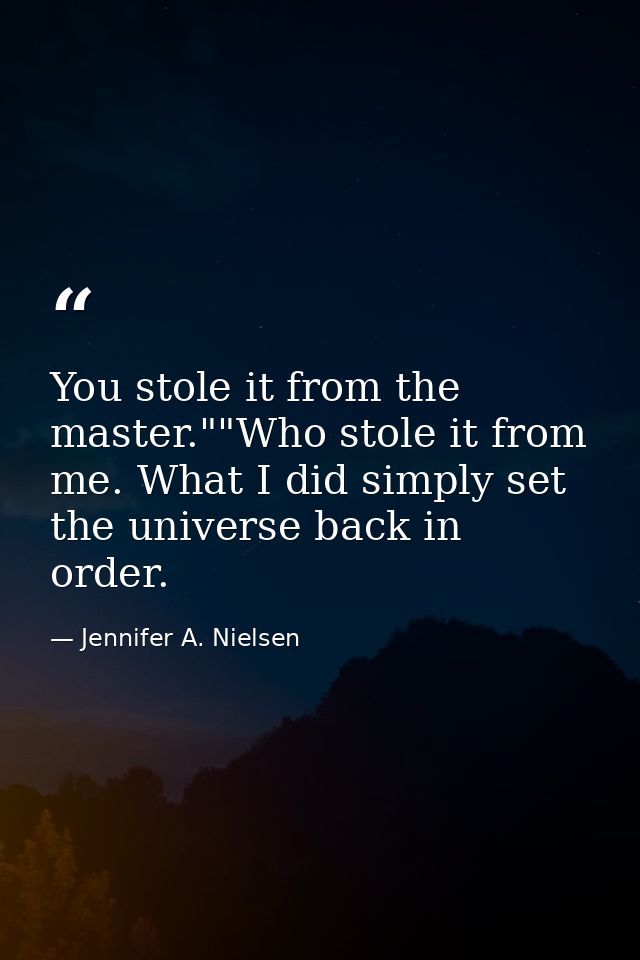 You stole it from the master.""Who stole it from me. What I did simply set the universe back in order. — Jennifer A. Nielsen