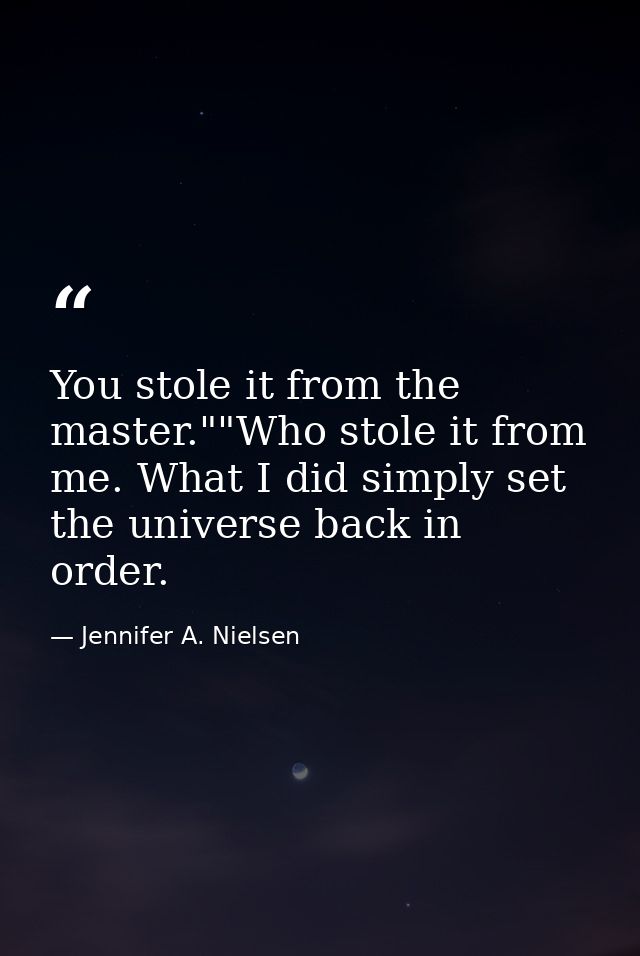 You stole it from the master.""Who stole it from me. What I did simply set the universe back in order. — Jennifer A. Nielsen