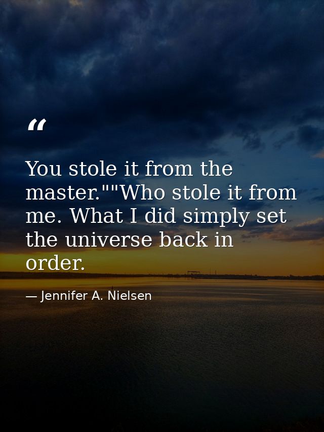You stole it from the master.""Who stole it from me. What I did simply set the universe back in order. — Jennifer A. Nielsen