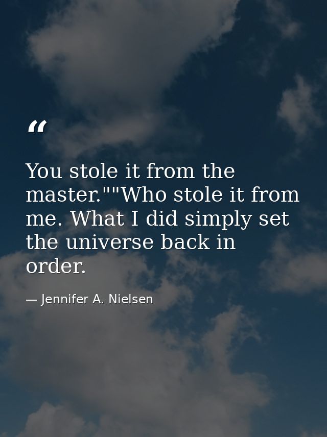 You stole it from the master.""Who stole it from me. What I did simply set the universe back in order. — Jennifer A. Nielsen