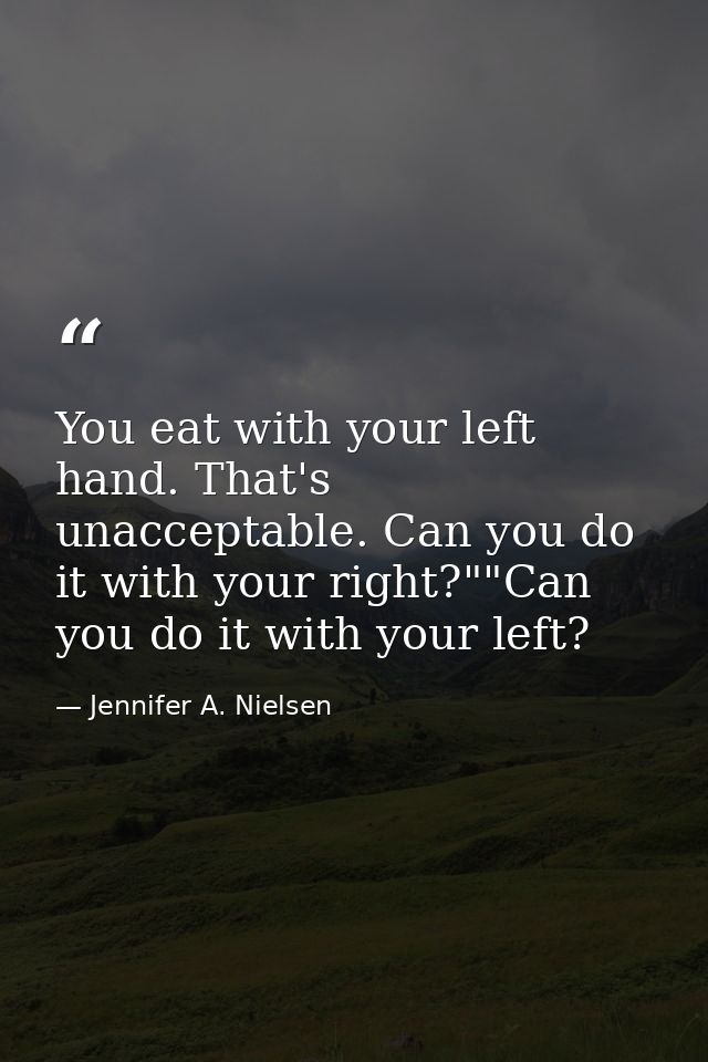 You eat with your left hand. That's unacceptable. Can you do it with your right?""Can you do it with your left? — Jennifer A. Nielsen