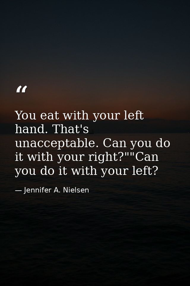 You eat with your left hand. That's unacceptable. Can you do it with your right?""Can you do it with your left? — Jennifer A. Nielsen