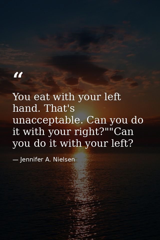 You eat with your left hand. That's unacceptable. Can you do it with your right?""Can you do it with your left? — Jennifer A. Nielsen