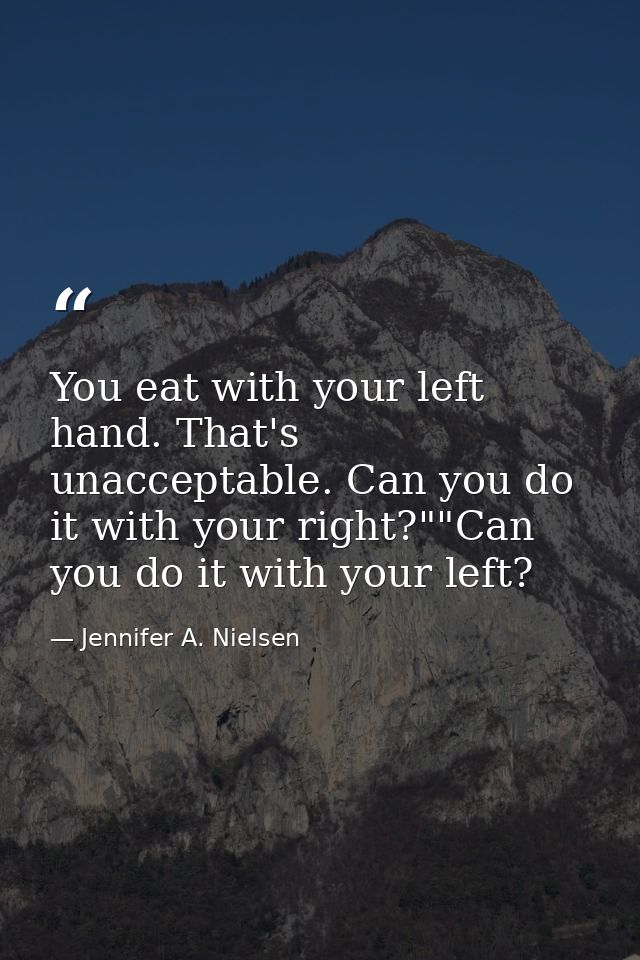 You eat with your left hand. That's unacceptable. Can you do it with your right?""Can you do it with your left? — Jennifer A. Nielsen