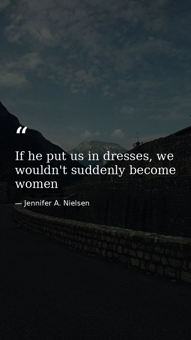 If he put us in dresses, we wouldn't suddenly become women — Jennifer A. Nielsen