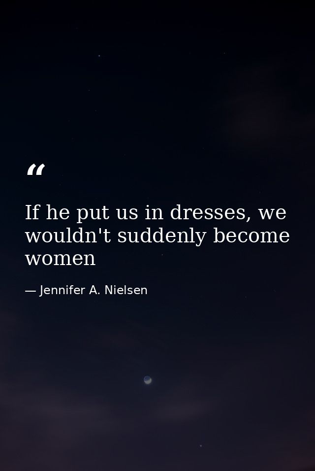 If he put us in dresses, we wouldn't suddenly become women — Jennifer A. Nielsen