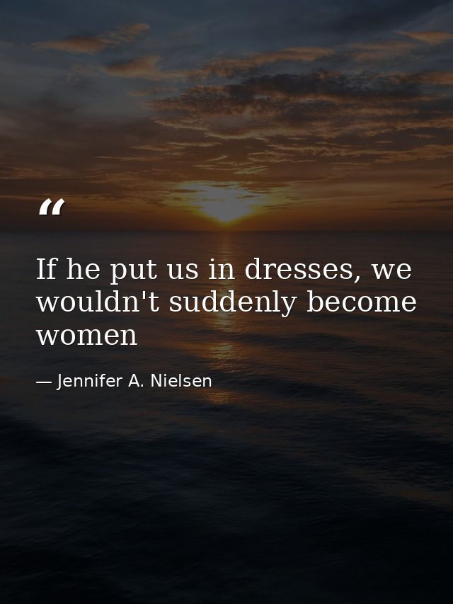 If he put us in dresses, we wouldn't suddenly become women — Jennifer A. Nielsen