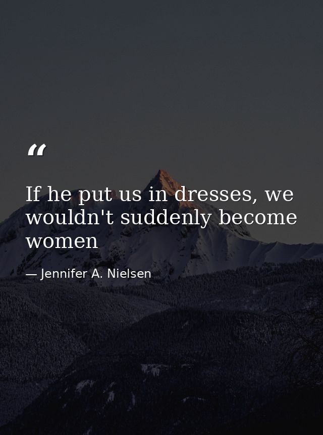If he put us in dresses, we wouldn't suddenly become women — Jennifer A. Nielsen