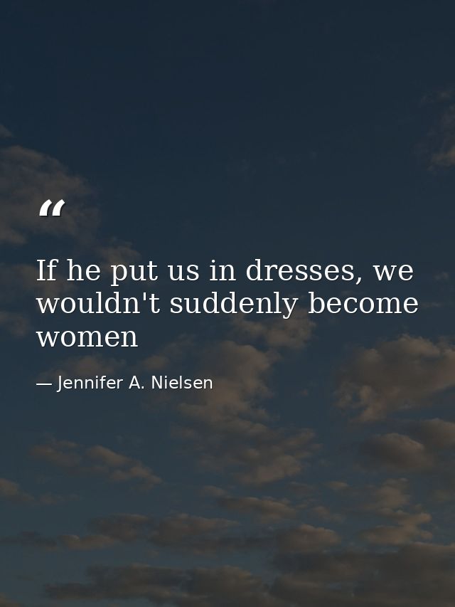 If he put us in dresses, we wouldn't suddenly become women — Jennifer A. Nielsen