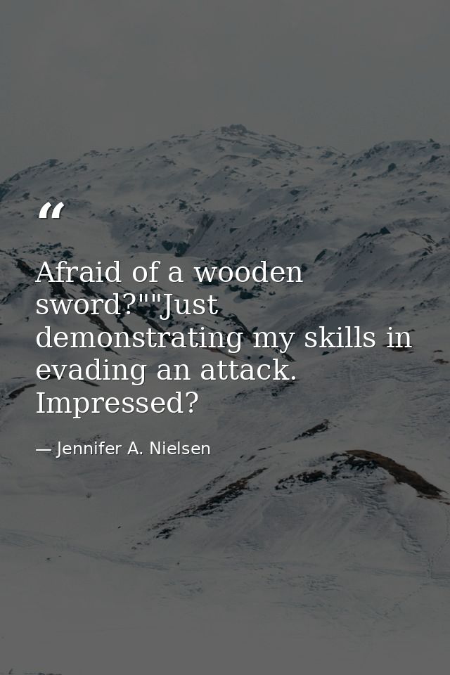 Afraid of a wooden sword?""Just demonstrating my skills in evading an attack. Impressed? — Jennifer A. Nielsen