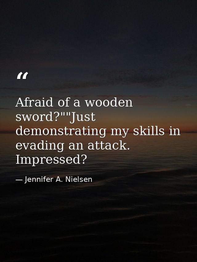 Afraid of a wooden sword?""Just demonstrating my skills in evading an attack. Impressed? — Jennifer A. Nielsen