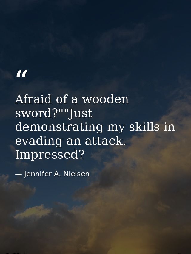 Afraid of a wooden sword?""Just demonstrating my skills in evading an attack. Impressed? — Jennifer A. Nielsen