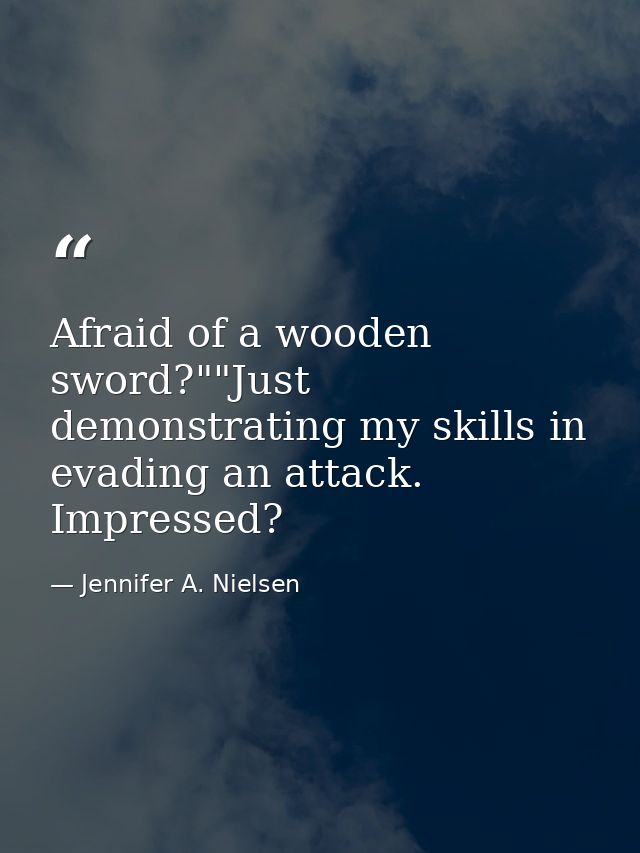 Afraid of a wooden sword?""Just demonstrating my skills in evading an attack. Impressed? — Jennifer A. Nielsen