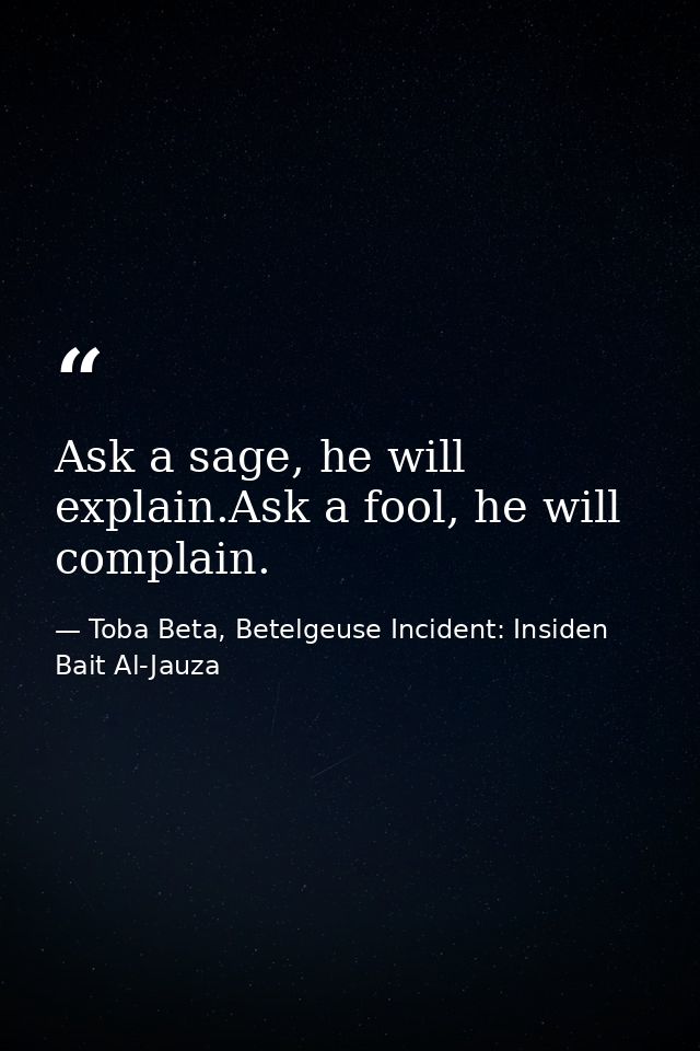 Ask a sage, he will explain.Ask a fool, he will complain. — Toba Beta, Betelgeuse Incident: Insiden Bait Al-Jauza
