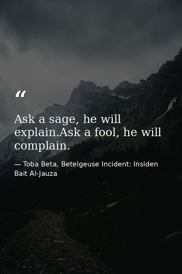 Ask a sage, he will explain.Ask a fool, he will complain. — Toba Beta, Betelgeuse Incident: Insiden Bait Al-Jauza