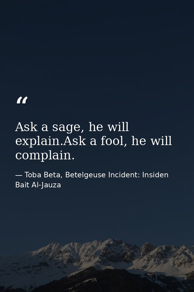 Ask a sage, he will explain.Ask a fool, he will complain. — Toba Beta, Betelgeuse Incident: Insiden Bait Al-Jauza