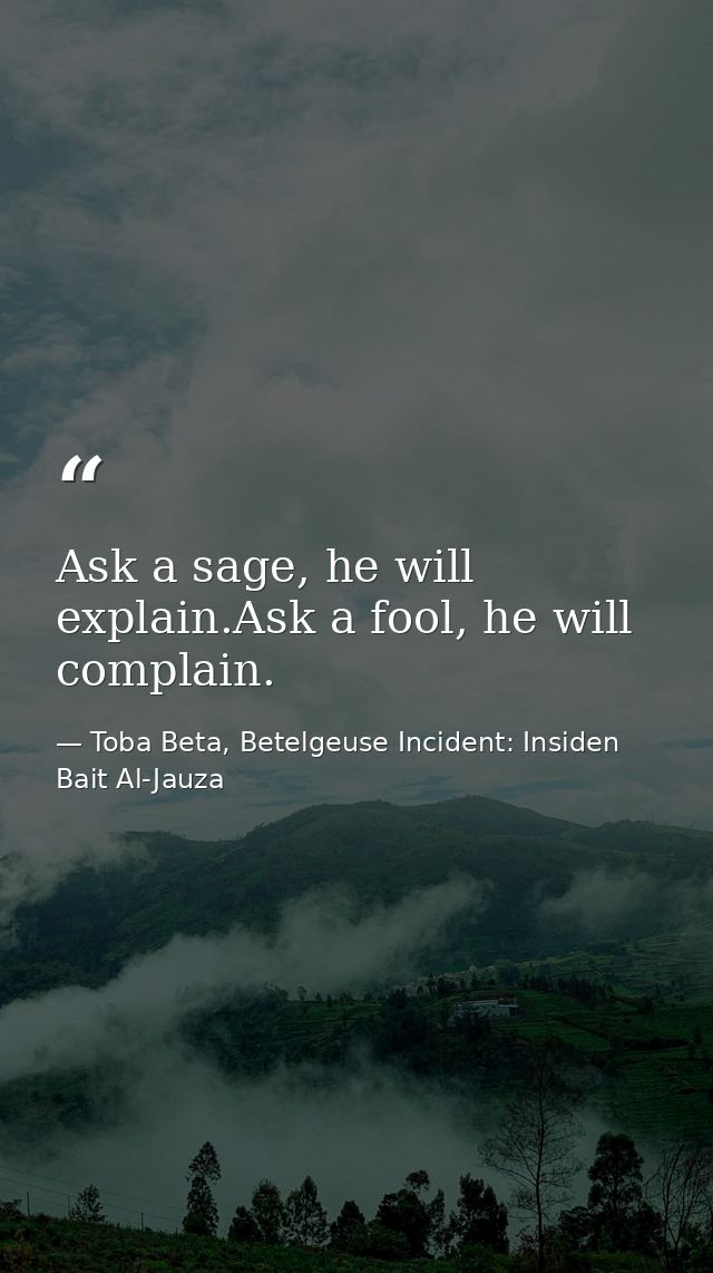 Ask a sage, he will explain.Ask a fool, he will complain. — Toba Beta, Betelgeuse Incident: Insiden Bait Al-Jauza