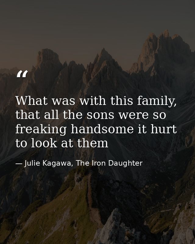What was with this family, that all the sons were so freaking handsome it hurt to look at them — Julie Kagawa, The Iron Daughter