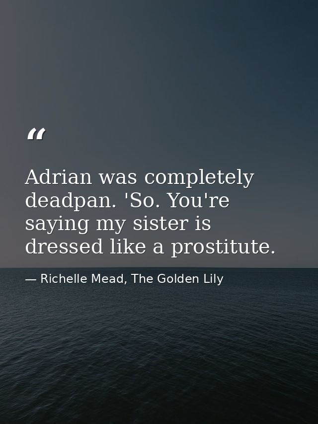 Adrian was completely deadpan. 'So. You're saying my sister is dressed like a prostitute. — Richelle Mead, The Golden Lily