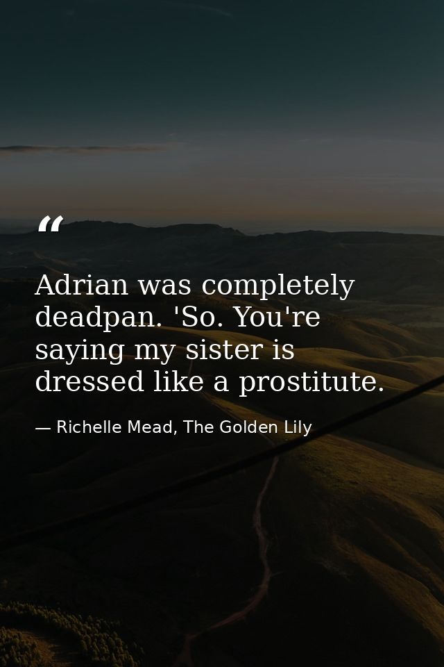 Adrian was completely deadpan. 'So. You're saying my sister is dressed like a prostitute. — Richelle Mead, The Golden Lily