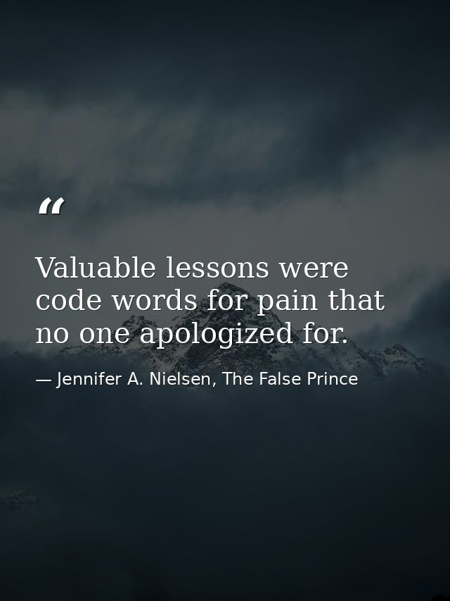 Valuable lessons were code words for pain that no one apologized for. — Jennifer A. Nielsen, The False Prince