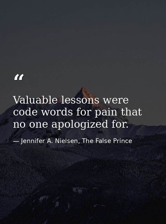 Valuable lessons were code words for pain that no one apologized for. — Jennifer A. Nielsen, The False Prince