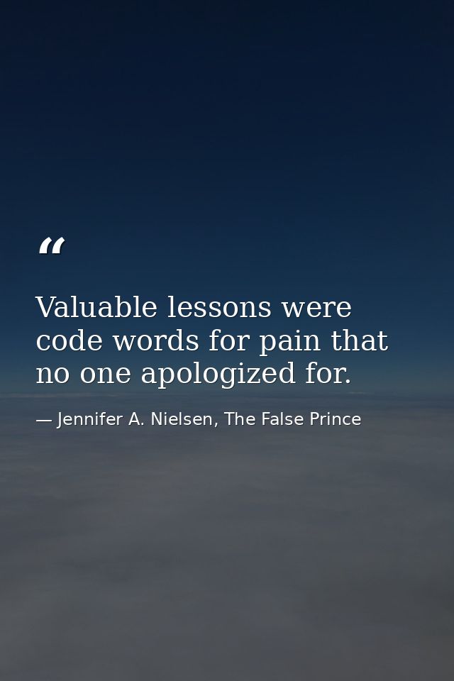 Valuable lessons were code words for pain that no one apologized for. — Jennifer A. Nielsen, The False Prince