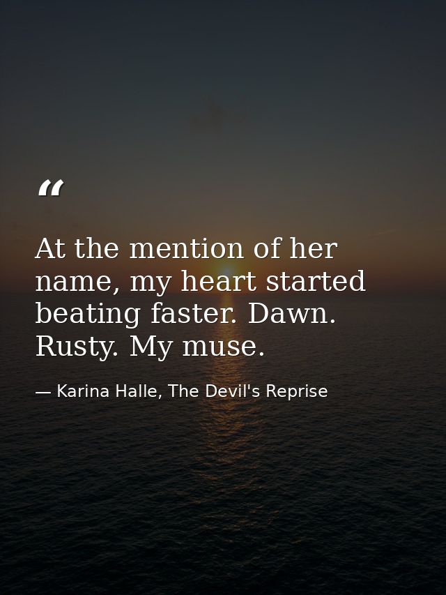 At the mention of her name, my heart started beating faster. Dawn. Rusty. My muse. — Karina Halle, The Devil's Reprise