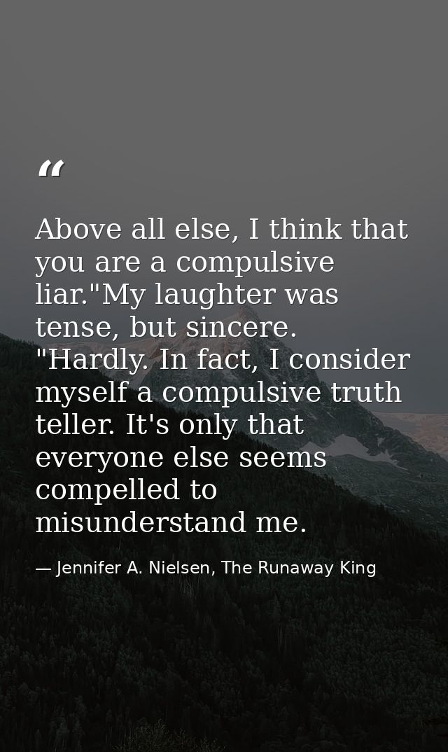 Above all else, I think that you are a compulsive liar."My laughter was tense, but sincere. "Hardly. In fact, I consider — Jennifer A. Nielsen, The Runaway King