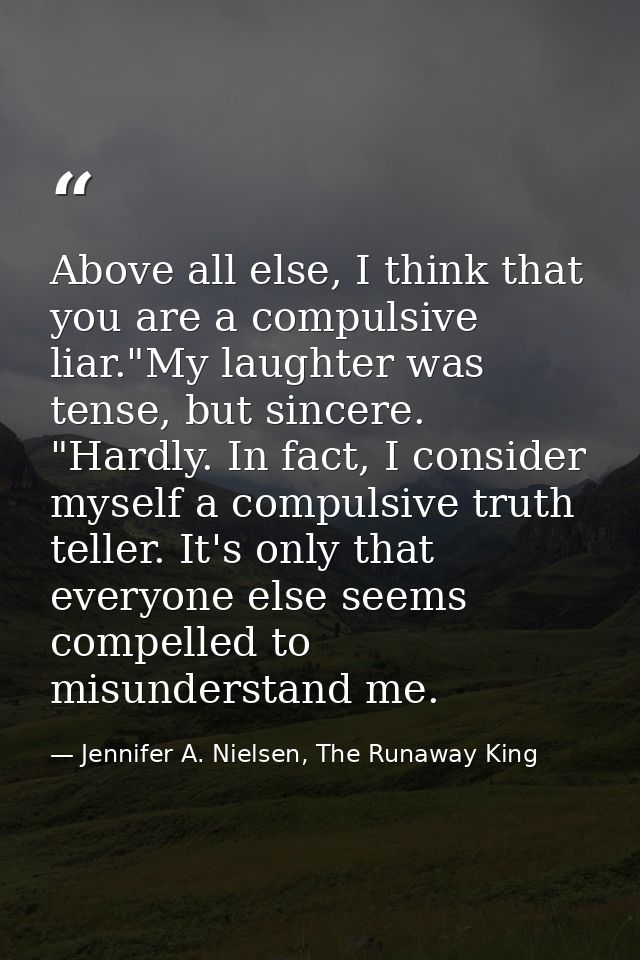 Above all else, I think that you are a compulsive liar."My laughter was tense, but sincere. "Hardly. In fact, I consider — Jennifer A. Nielsen, The Runaway King