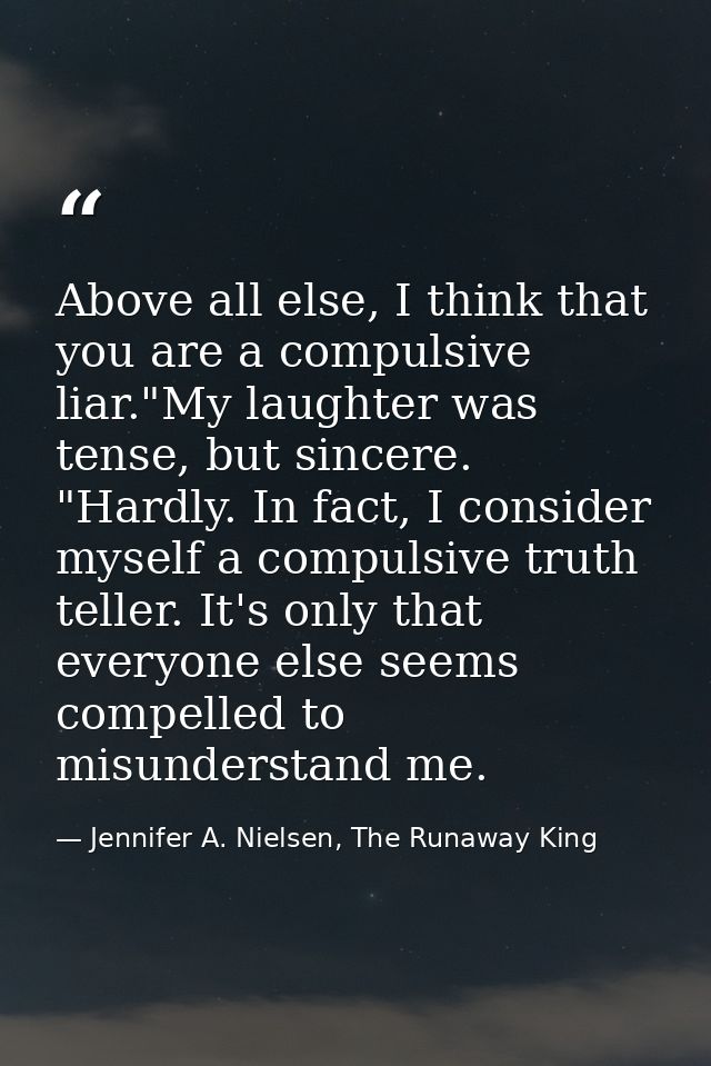 Above all else, I think that you are a compulsive liar."My laughter was tense, but sincere. "Hardly. In fact, I consider — Jennifer A. Nielsen, The Runaway King