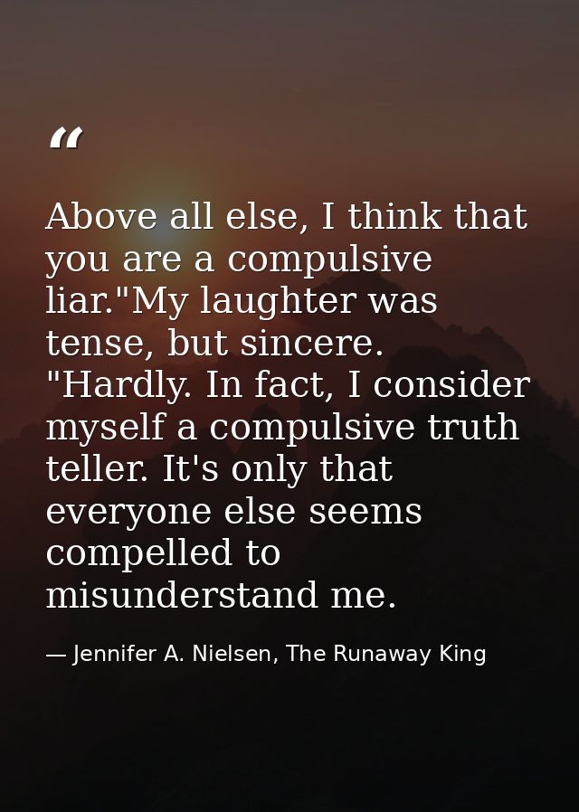 Above all else, I think that you are a compulsive liar."My laughter was tense, but sincere. "Hardly. In fact, I consider — Jennifer A. Nielsen, The Runaway King