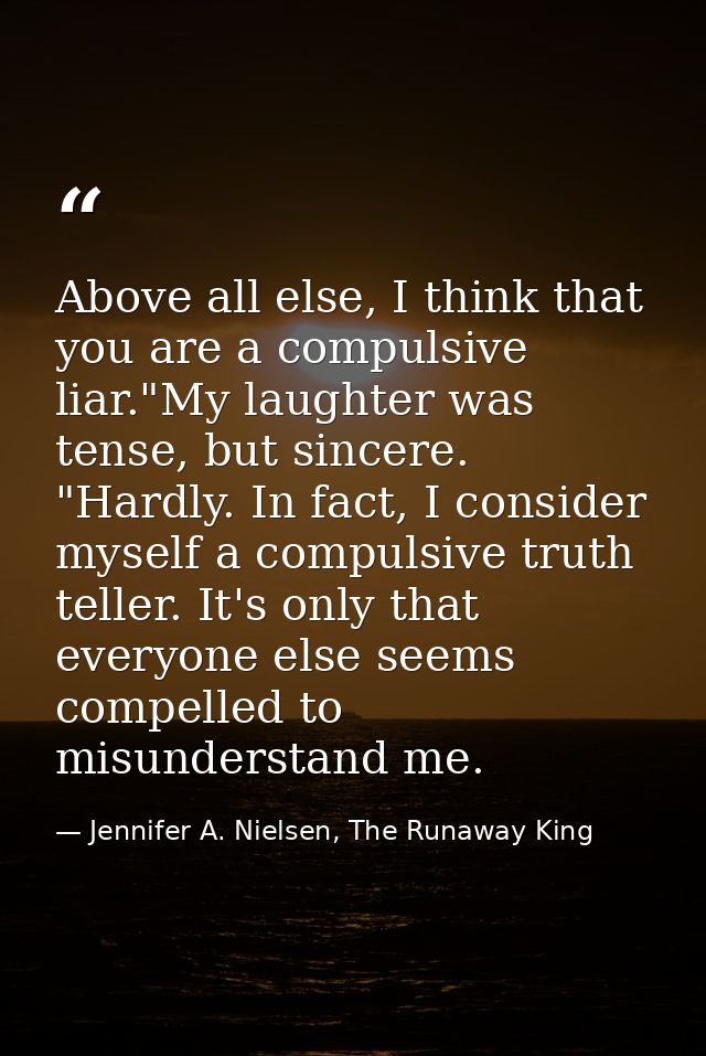 Above all else, I think that you are a compulsive liar."My laughter was tense, but sincere. "Hardly. In fact, I consider — Jennifer A. Nielsen, The Runaway King