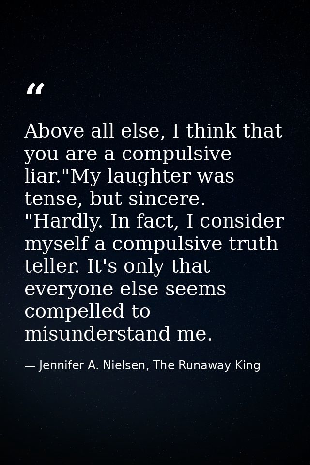 Above all else, I think that you are a compulsive liar."My laughter was tense, but sincere. "Hardly. In fact, I consider — Jennifer A. Nielsen, The Runaway King