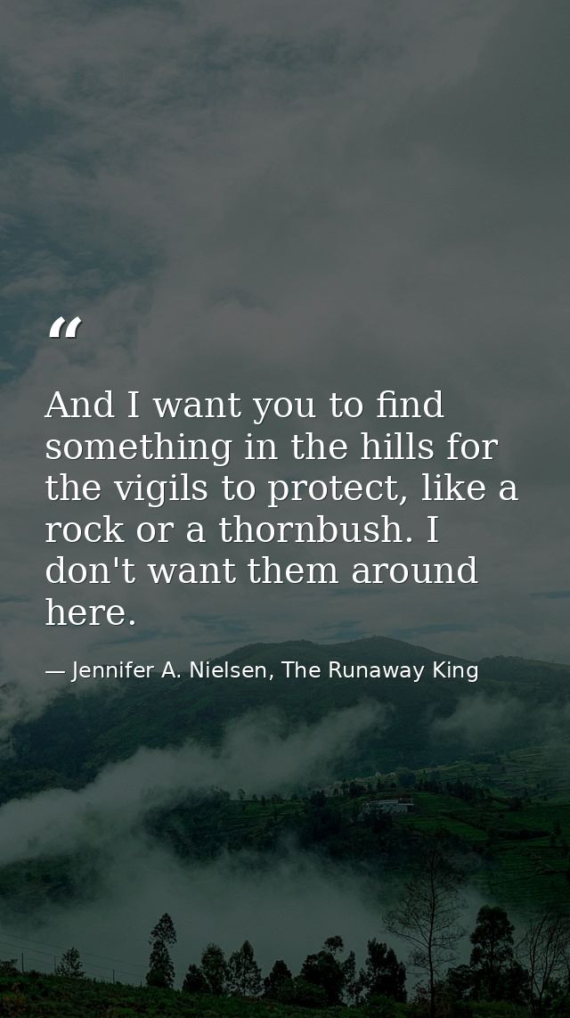 And I want you to find something in the hills for the vigils to protect, like a rock or a thornbush. I don't want them a — Jennifer A. Nielsen, The Runaway King