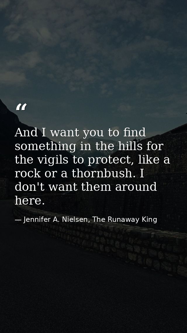 And I want you to find something in the hills for the vigils to protect, like a rock or a thornbush. I don't want them a — Jennifer A. Nielsen, The Runaway King